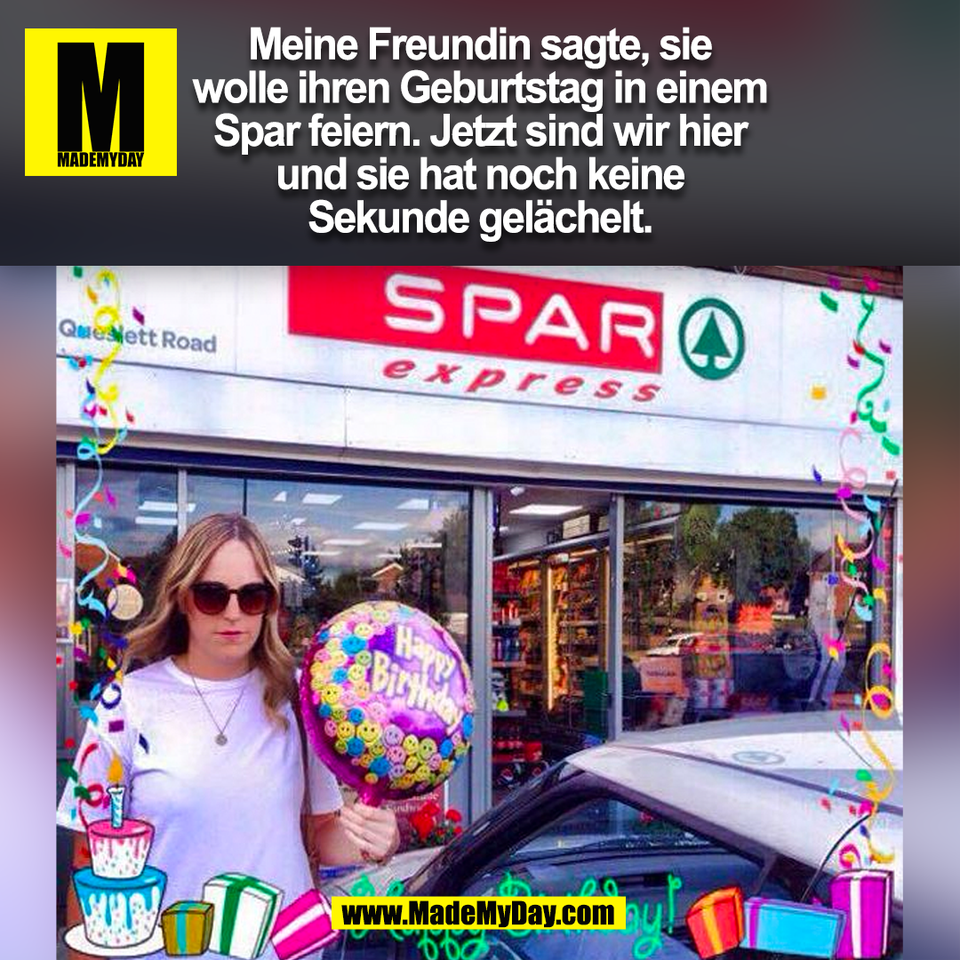 Meine Freundin sagte, sie<br />
wolle ihren Geburtstag in einem<br />
Spar feiern. Jetzt sind wir hier<br />
und sie hat noch keine<br />
Sekunde gelächelt.<br />
(BILD)