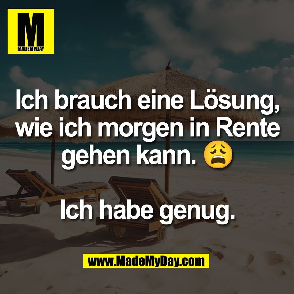 Ich brauch eine Lösung,<br />
wie ich morgen in Rente<br />
gehen kann. 😩<br />
<br />
Ich habe genug.