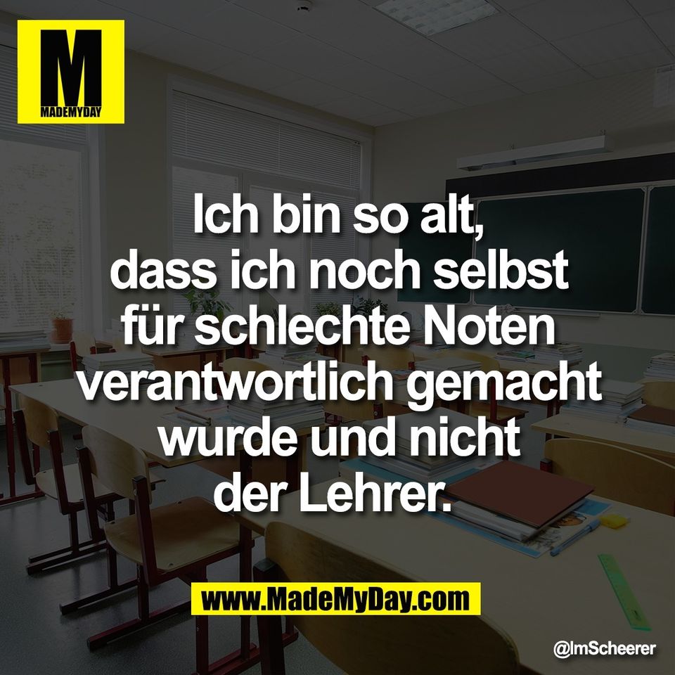 Ich bin so alt,<br />
dass ich noch selbst<br />
für schlechte Noten<br />
verantwortlich gemacht<br />
wurde und nicht<br />
der Lehrer.
