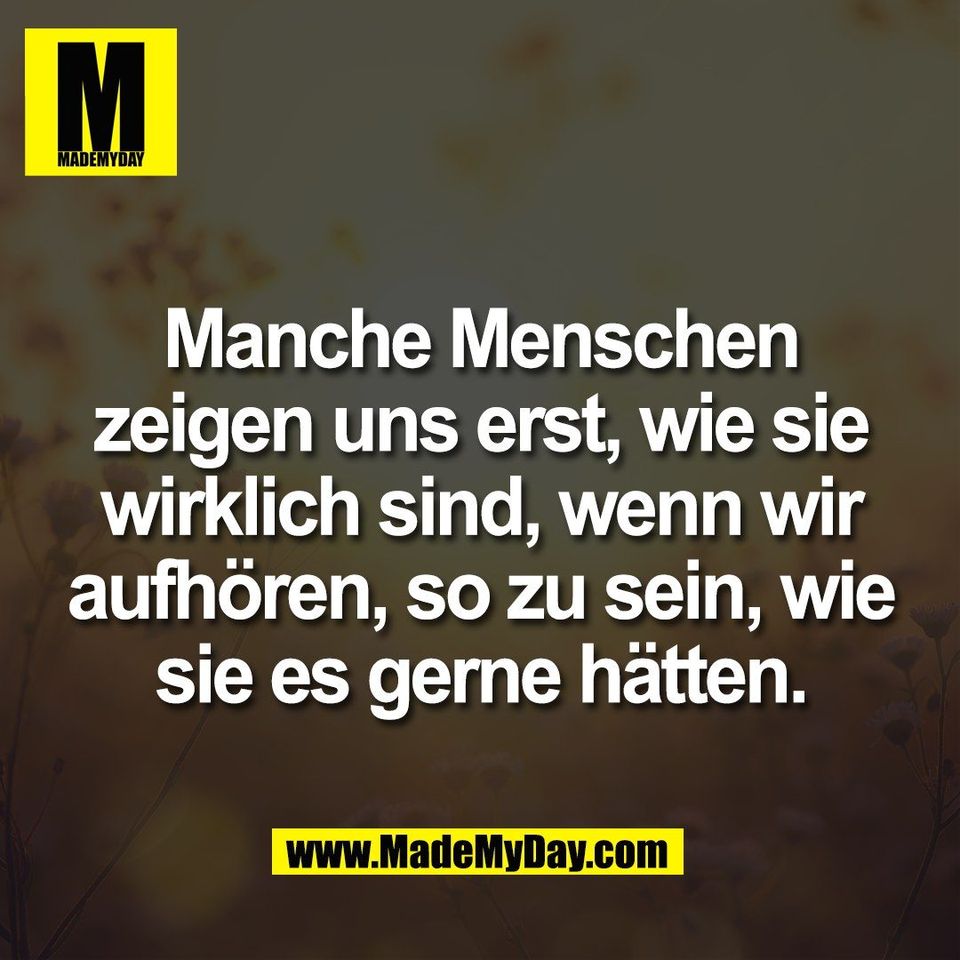 Manche Menschen<br />
zeigen uns erst, wie sie<br />
wirklich sind, wenn wir<br />
aufhören, so zu sein, wie<br />
sie es gerne hätten.
