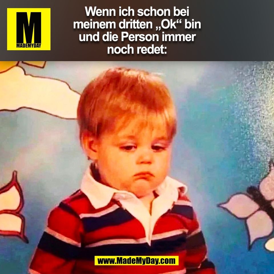 Wenn ich schon bei<br />
meinem dritten „Ok“ bin<br />
und die Person immer<br />
noch redet:<br />
(BILD)