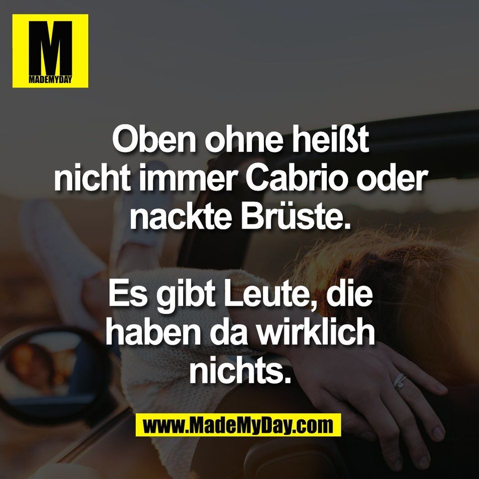 Oben ohne heißt<br />
nicht immer Cabrio oder<br />
nackte Brüste.<br />
<br />
Es gibt Leute, die<br />
haben da wirklich<br />
nichts.
