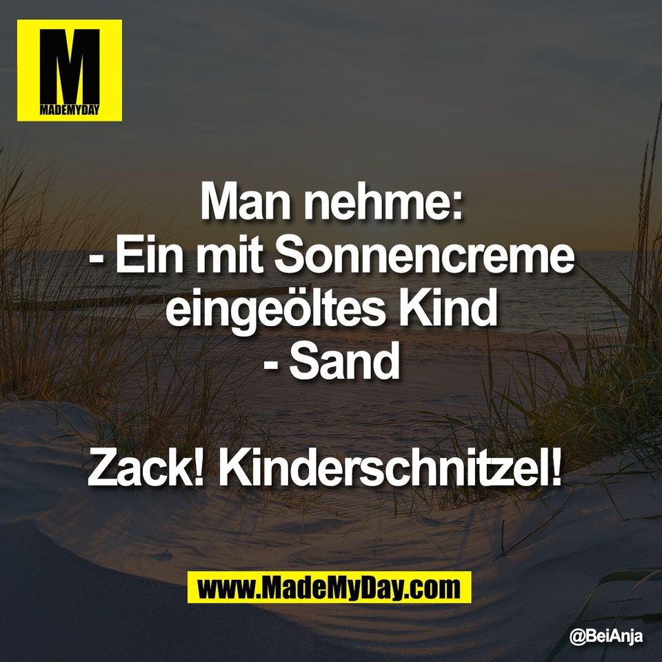 Man nehme:<br />
- Ein mit Sonnencreme<br />
eingeöltes Kind<br />
- Sand<br />
<br />
Zack! Kinderschnitzel!