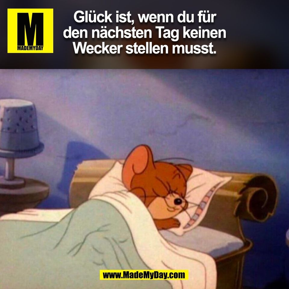 Glück ist, wenn du für<br />
den nächsten Tag keinen<br />
Wecker stellen musst.<br />
(BILD)