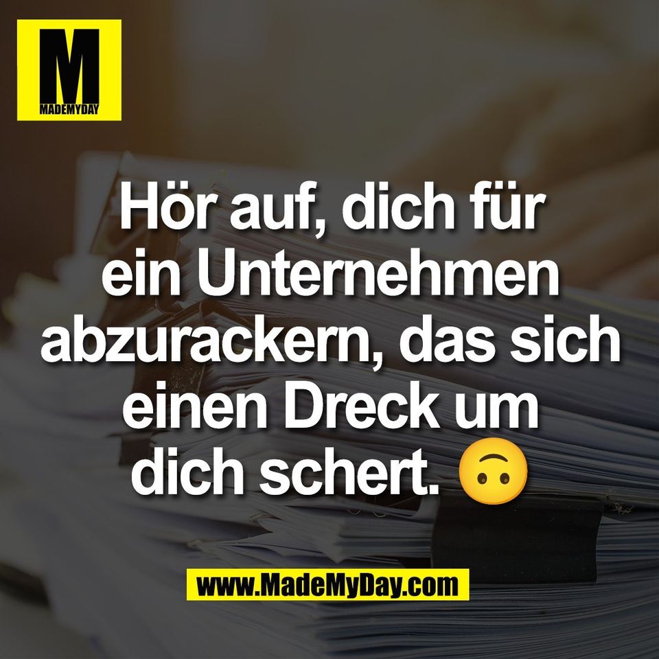 Hör auf, dich für<br />
ein Unternehmen<br />
abzurackern, das sich<br />
einen Dreck um<br />
dich schert. 🙃
