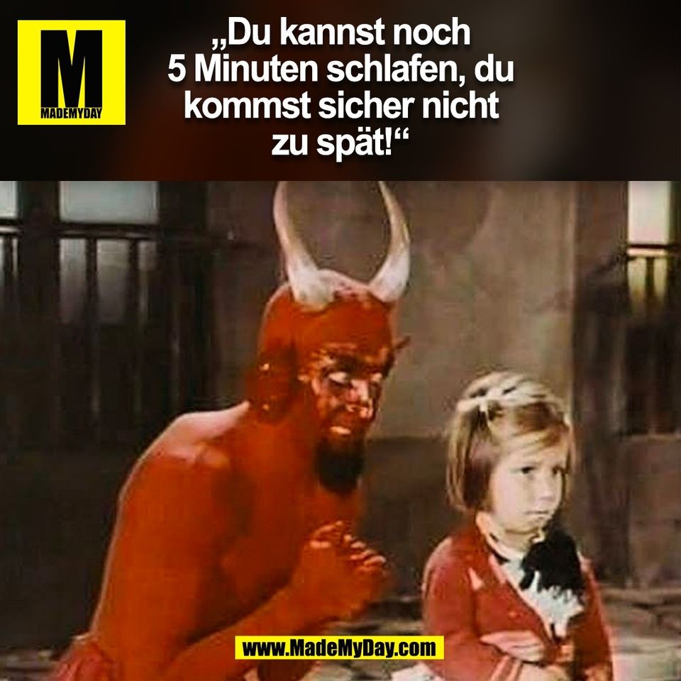 „Du kannst noch<br />
5 Minuten schlafen, du<br />
kommst sicher nicht<br />
zu spät!“<br />
(BILD)