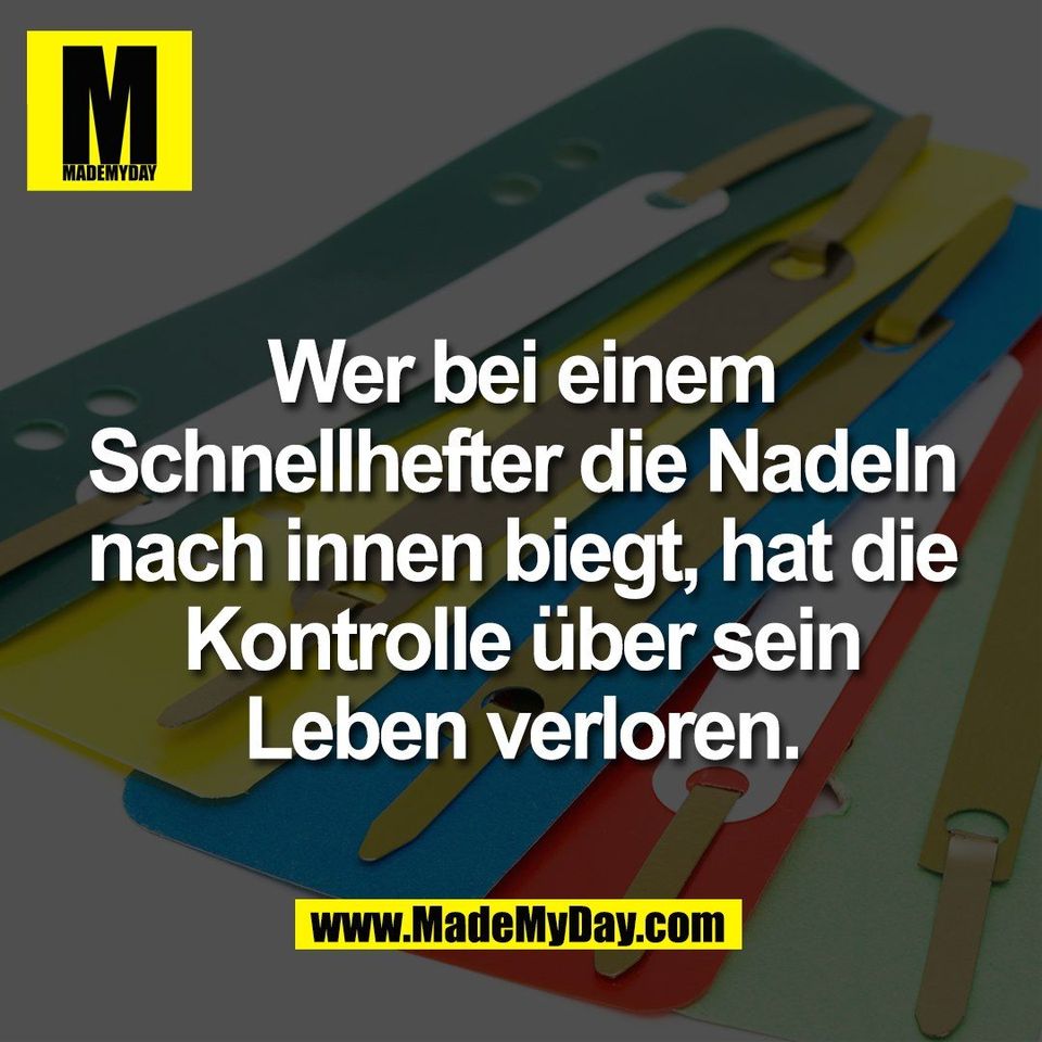 Wer bei einem<br />
Schnellhefter die Nadeln<br />
nach innen biegt, hat die<br />
Kontrolle über sein<br />
Leben verloren.