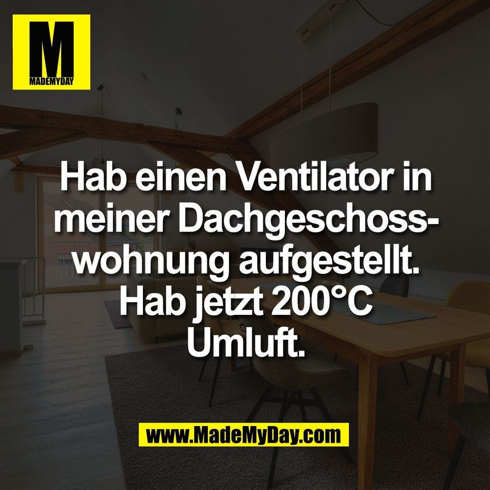 Hab einen Ventilator in<br />
meiner Dachgeschoss-<br />
wohnung aufgestellt.<br />
Hab jetzt 200°C<br />
Umluft.