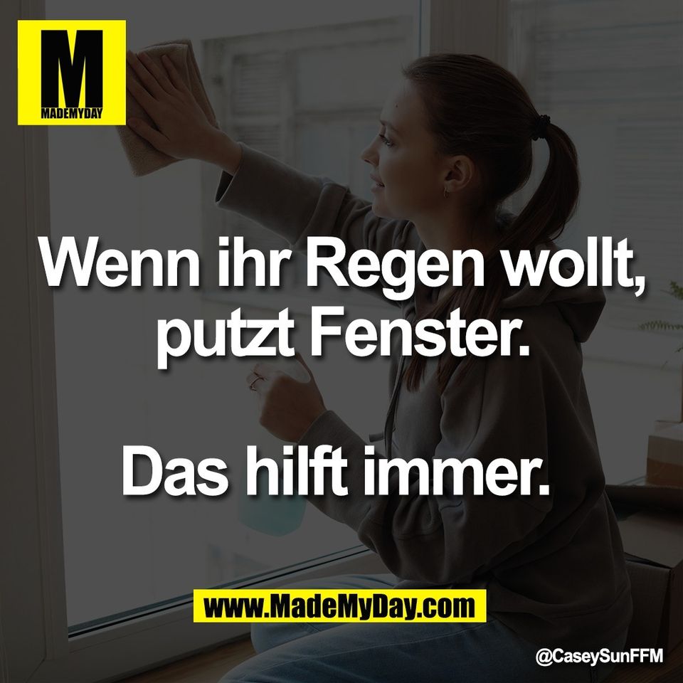 Wenn ihr Regen wollt,<br />
putzt Fenster.<br />
<br />
Das hilft immer.