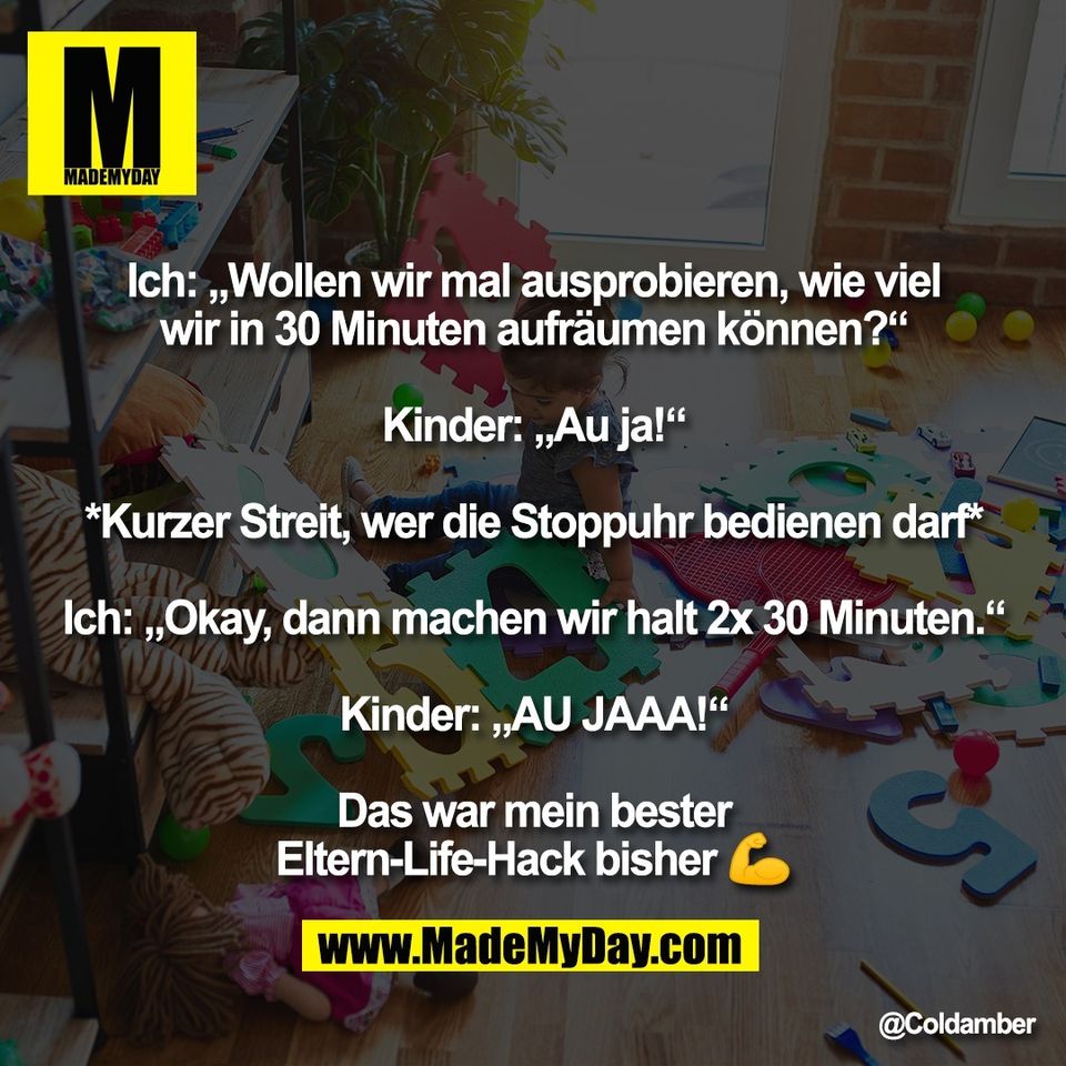 Ich: „Wollen wir mal ausprobieren, wie viel<br />
wir in 30 Minuten aufräumen können?“<br />
<br />
Kinder: „Au ja!“<br />
<br />
*Kurzer Streit, wer die Stoppuhr bedienen darf*<br />
<br />
Ich: „Okay, dann machen wir halt 2x 30 Minuten.“<br />
<br />
Kinder: „AU JAAA!“<br />
<br />
Das war mein bester<br />
Eltern-Life-Hack bisher 💪