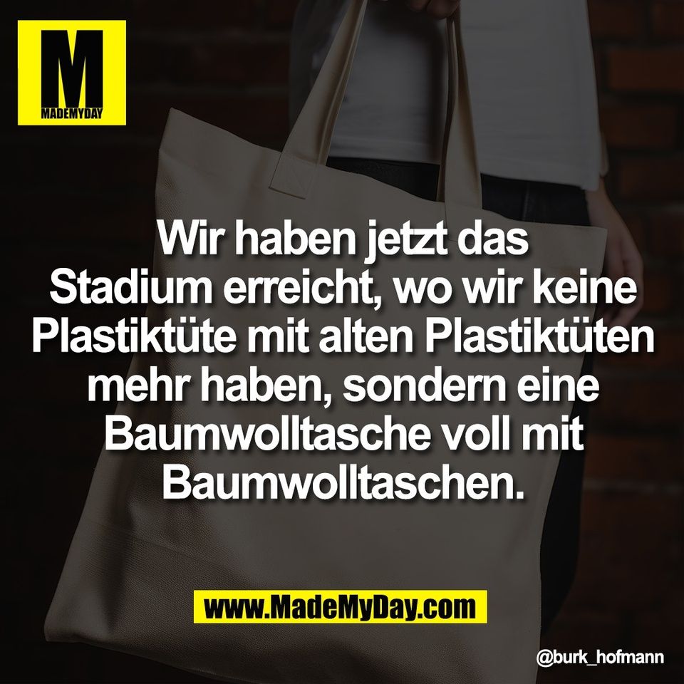 Wir haben jetzt das<br />
Stadium erreicht, wo wir keine<br />
Plastiktüte mit alten Plastiktüten<br />
mehr haben, sondern eine<br />
Baumwolltasche voll mit<br />
Baumwolltaschen.