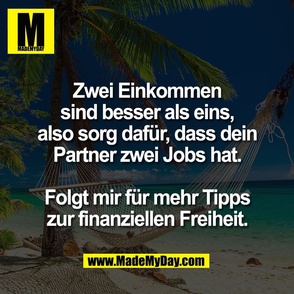 Zwei Einkommen<br />
sind besser als eins,<br />
also sorg dafür, dass dein<br />
Partner zwei Jobs hat.<br />
<br />
Folgt mir für mehr Tipps<br />
zur finanziellen Freiheit.