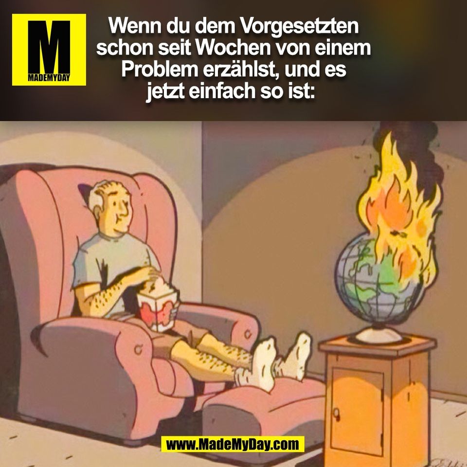 Wenn du dem Vorgesetzten<br />
schon seit Wochen von einem<br />
Problem erzählst, und es<br />
jetzt einfach so ist: <br />
(BILD)