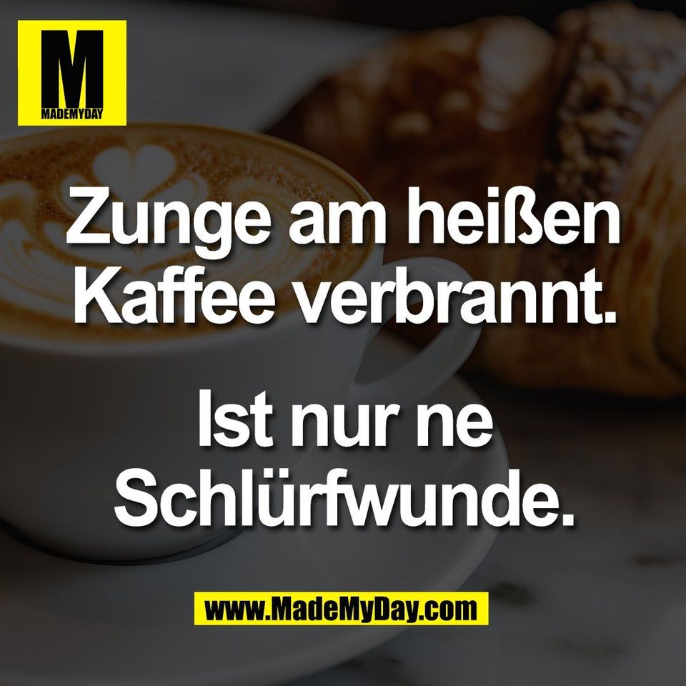 Zunge am heißen<br />
Kaffee verbrannt.<br />
<br />
Ist nur ne<br />
Schlürfwunde.