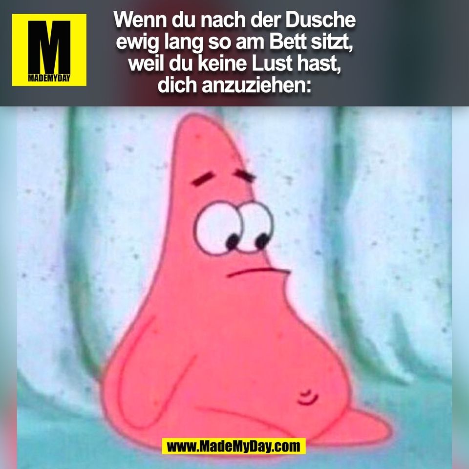 Wenn du nach der Dusche<br />
ewig lang so am Bett sitzt,<br />
weil du keine Lust hast,<br />
dich anzuziehen:<br />
(BILD)