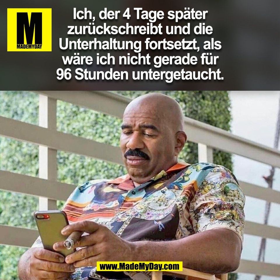 Ich, der 4 Tage später<br />
zurückschreibt und die<br />
Unterhaltung fortsetzt, als<br />
wäre ich nicht gerade für<br />
96 Stunden untergetaucht.<br />
(BILD)