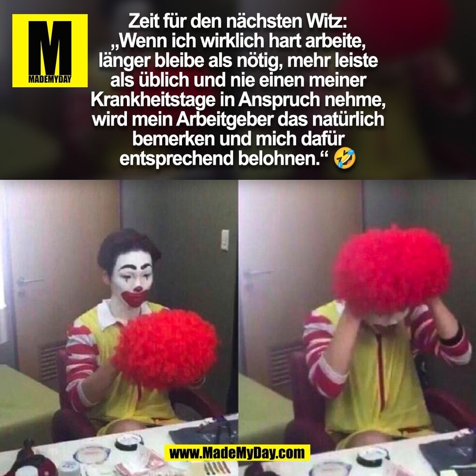 Zeit für den nächsten Witz:<br />
„Wenn ich wirklich hart arbeite,<br />
länger bleibe als nötig, mehr leiste<br />
als üblich und nie einen meiner<br />
Krankheitstage in Anspruch nehme,<br />
wird mein Arbeitgeber das natürlich<br />
bemerken und mich dafür<br />
entsprechend belohnen.“ 🤣<br />
(BILD)