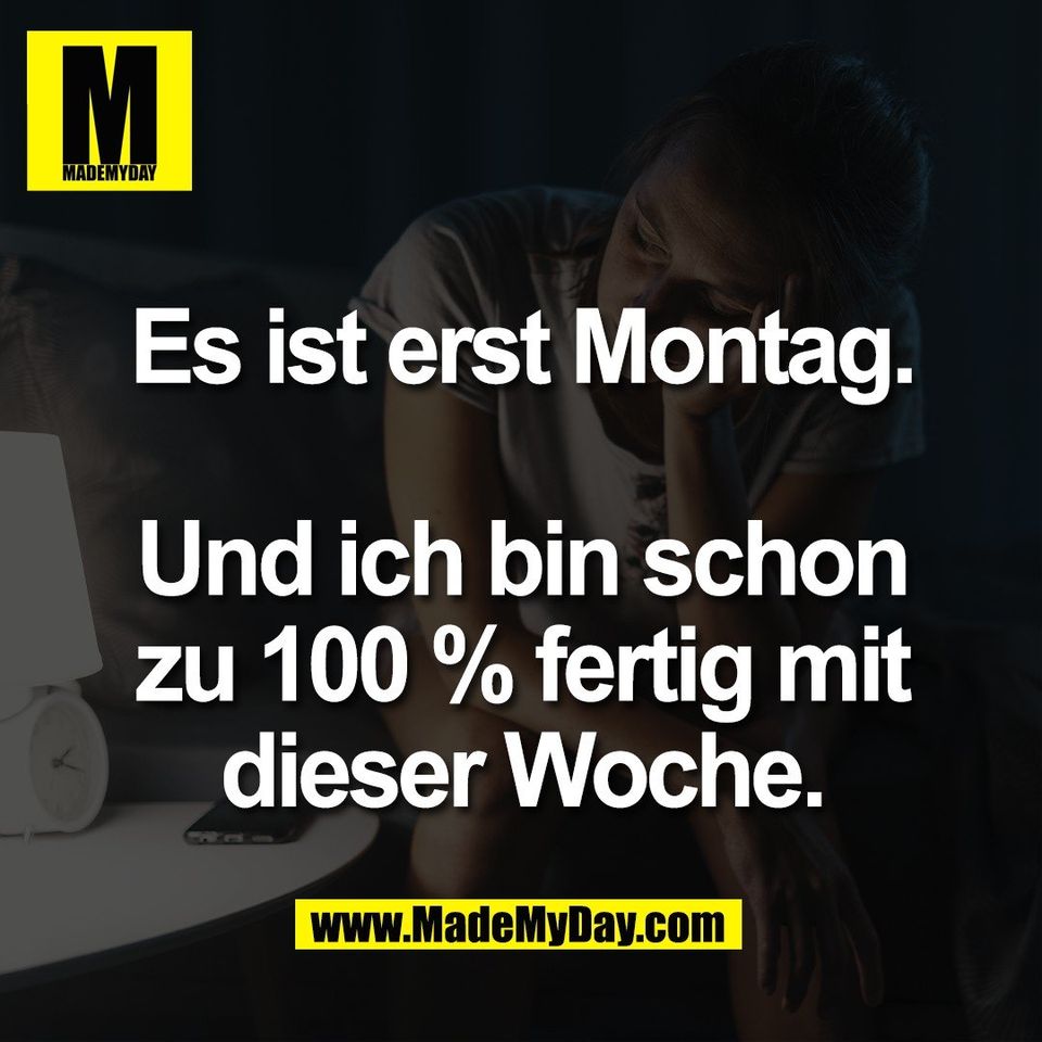 Es ist erst Montag.<br />
<br />
Und ich bin schon<br />
zu 100 % fertig mit<br />
dieser Woche.