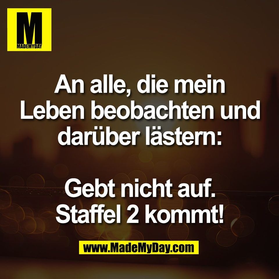 An alle, die mein<br />
Leben beobachten und<br />
darüber lästern:<br />
<br />
Gebt nicht auf.<br />
Staffel 2 kommt!
