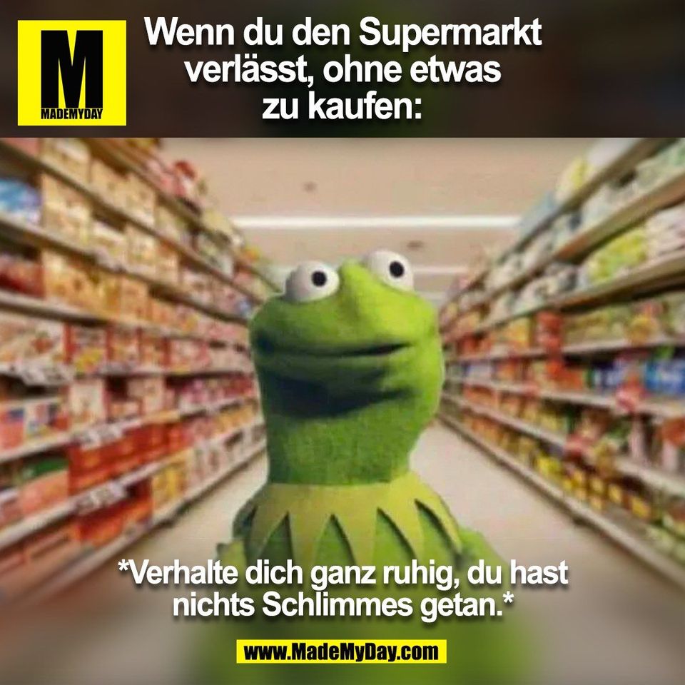 Wenn du den Supermarkt<br />
verlässt, ohne etwas<br />
zu kaufen:<br />
<br />
*Verhalte dich ganz ruhig, du hast<br />
nichts Schlimmes getan.*<br />
<br />
(BILD)