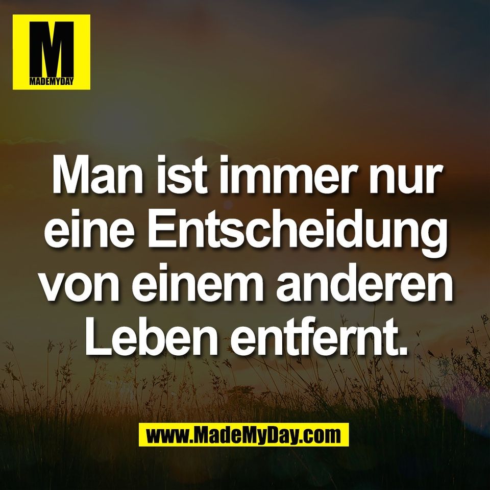 Man ist immer nur<br />
eine Entscheidung<br />
von einem anderen<br />
Leben entfernt.