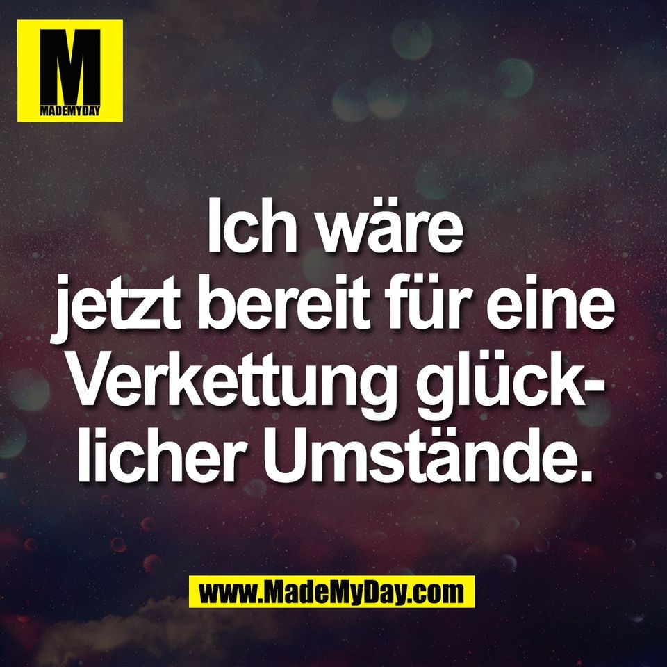 Ich wäre<br />
jetzt bereit für eine<br />
Verkettung glück-<br />
licher Umstände.