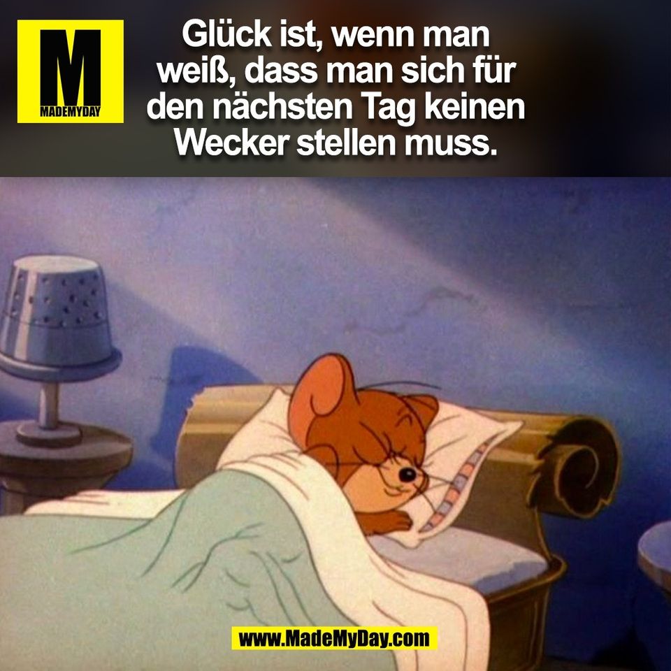 Glück ist, wenn man<br />
weiß, dass man sich für<br />
den nächsten Tag keinen<br />
Wecker stellen muss.<br />
(BILD)