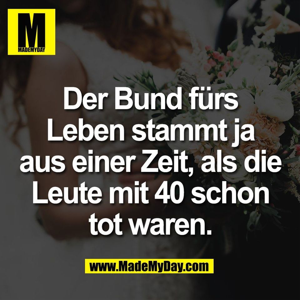 Der Bund fürs<br />
Leben stammt ja<br />
aus einer Zeit, als die<br />
Leute mit 40 schon<br />
tot waren.