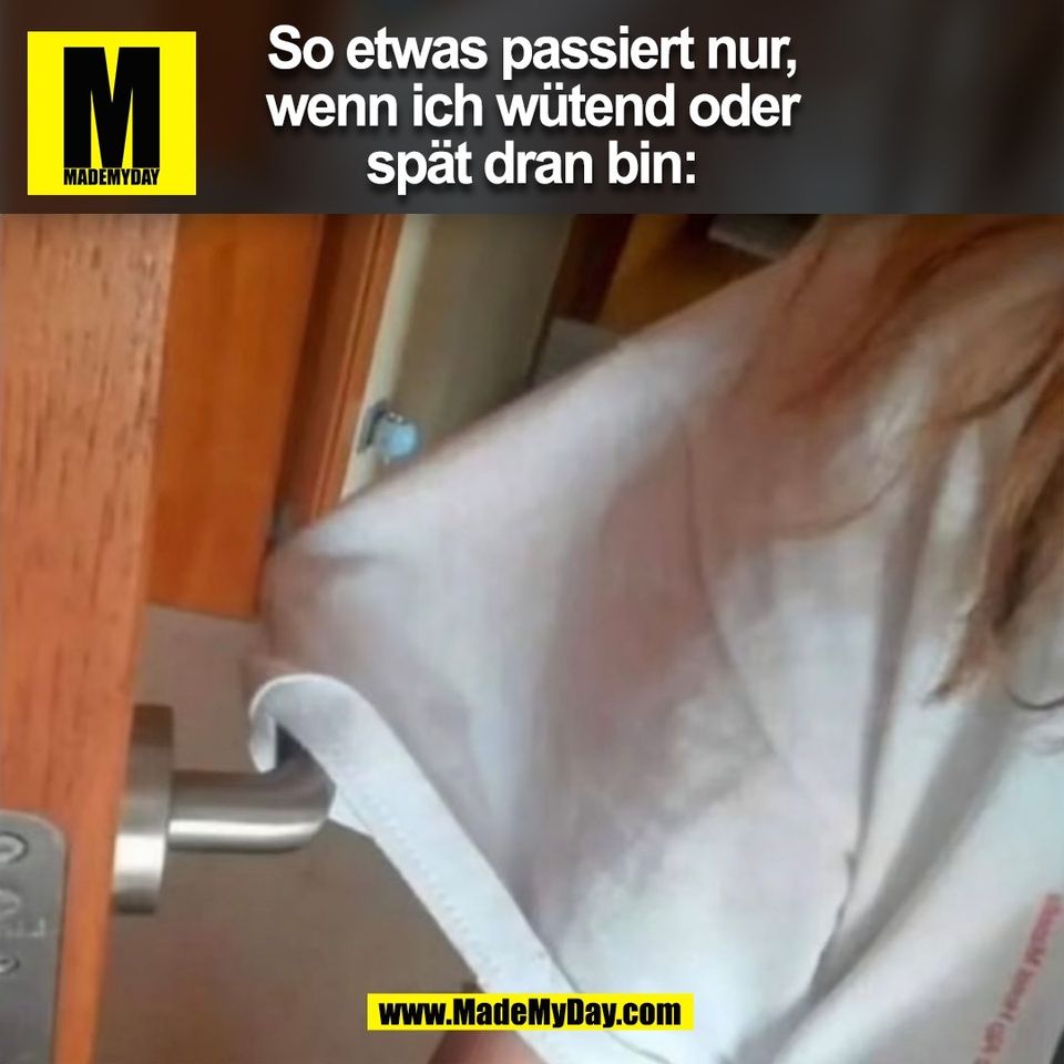 So etwas passiert nur,<br />
wenn ich wütend oder<br />
spät dran bin:<br />
(BILD)