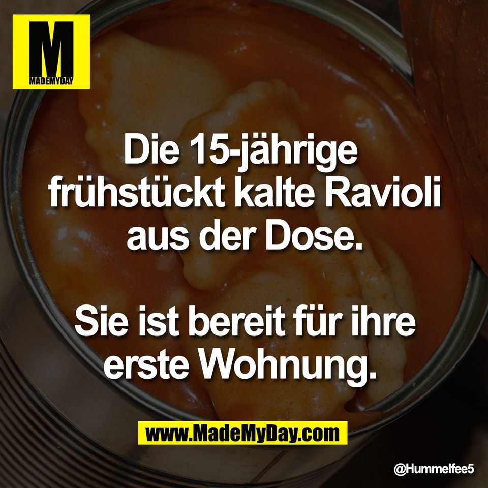 Die 15-jährige <br />
frühstückt kalte Ravioli<br />
aus der Dose.<br />
<br />
Sie ist bereit für ihre<br />
erste Wohnung.