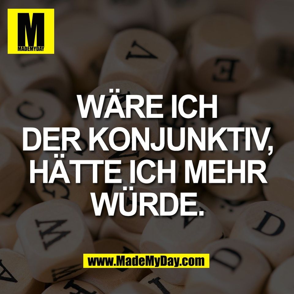 WÄRE ICH<br />
DER KONJUNKTIV,<br />
HÄTTE ICH MEHR<br />
WÜRDE.