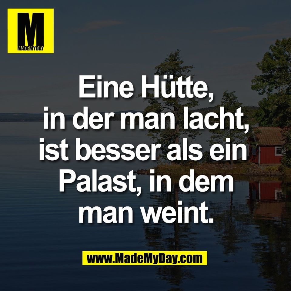 Eine Hütte,<br />
in der man lacht,<br />
ist besser als ein <br />
Palast, in dem<br />
man weint.