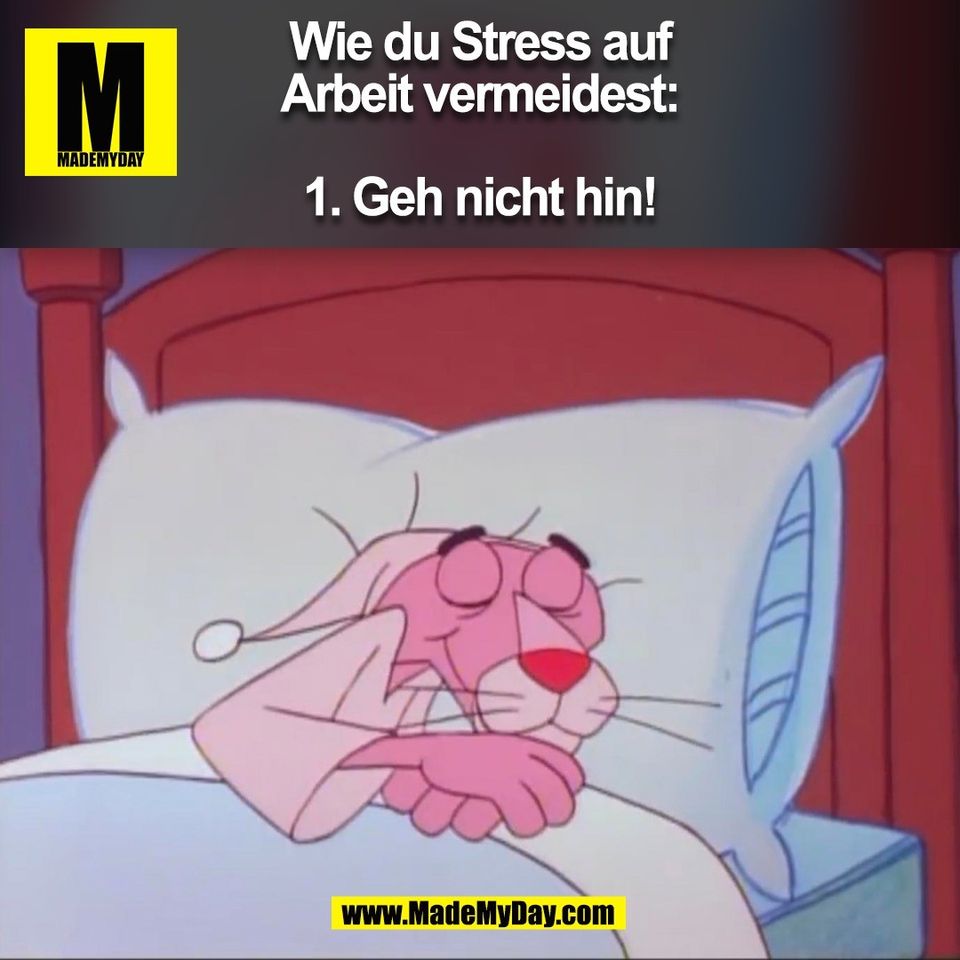 Wie du Stress auf<br />
Arbeit vermeidest:<br />
<br />
1. Geh nicht hin!<br />
(BILD)