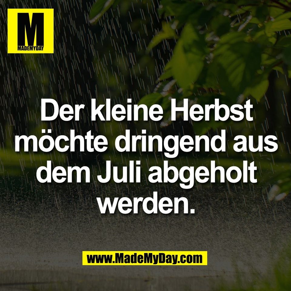 Der kleine Herbst<br />
möchte dringend aus<br />
dem Juli abgeholt<br />
werden.