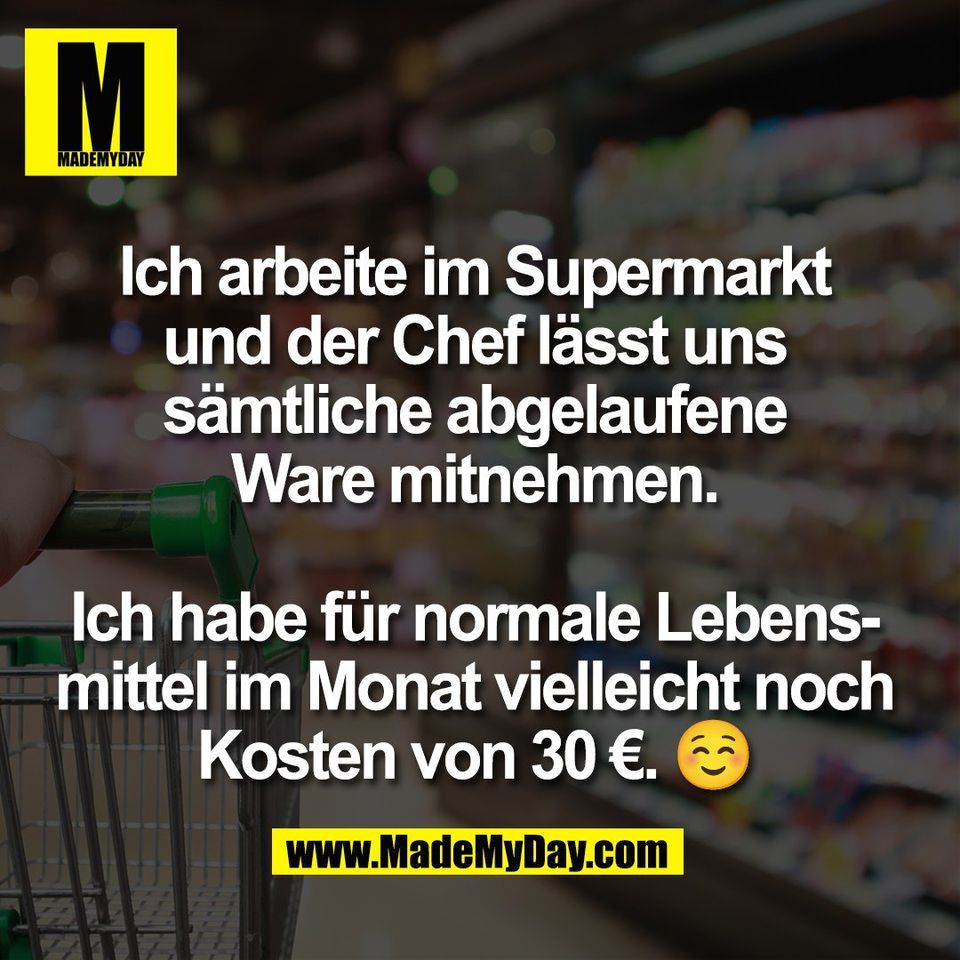 Ich arbeite im Supermarkt<br />
und der Chef lässt uns<br />
sämtliche abgelaufene<br />
Ware mitnehmen.<br />
<br />
Ich habe für normale Lebens-<br />
mittel im Monat vielleicht noch<br />
Kosten von 30 €. ☺️