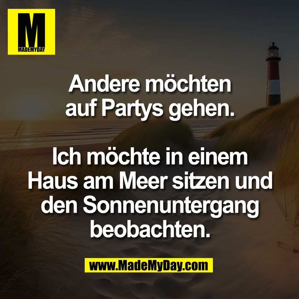 Andere möchten<br />
auf Partys gehen.<br />
<br />
Ich möchte in einem<br />
Haus am Meer sitzen und<br />
den Sonnenuntergang<br />
beobachten.