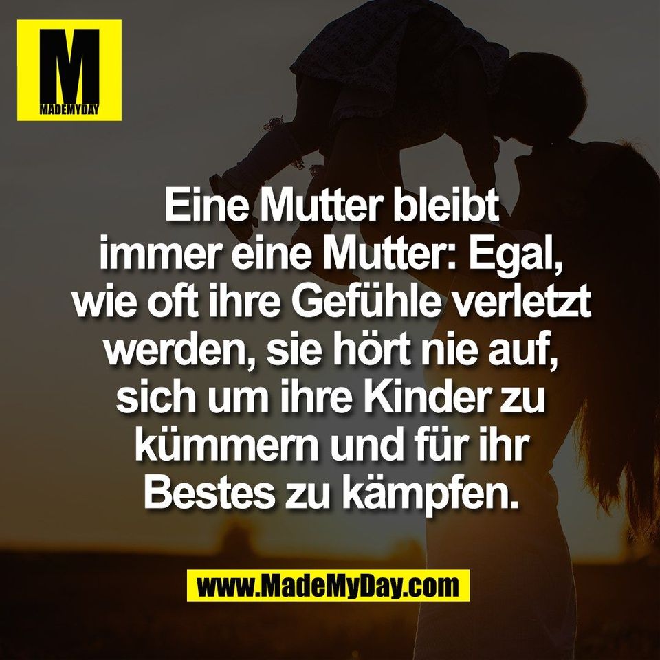 Eine Mutter bleibt<br />
immer eine Mutter: Egal,<br />
wie oft ihre Gefühle verletzt<br />
werden, sie hört nie auf,<br />
sich um ihre Kinder zu<br />
kümmern und für ihr<br />
Bestes zu kämpfen.