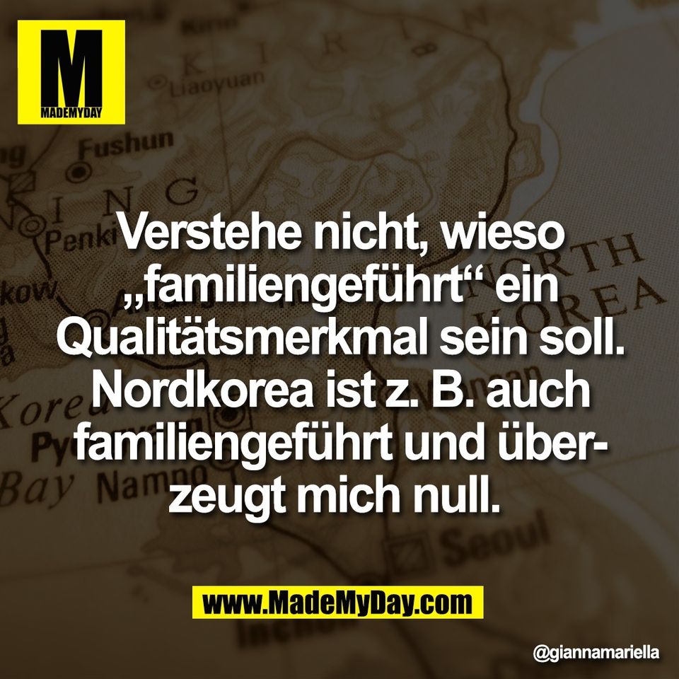 Verstehe nicht, wieso<br />
„familiengeführt“ ein<br />
Qualitätsmerkmal sein soll.<br />
Nordkorea ist z. B. auch<br />
familiengeführt und über-<br />
zeugt mich null.