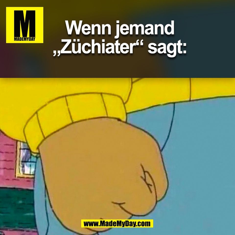 Wenn jemand<br />
„Züchiater“ sagt:<br />
(BILD)