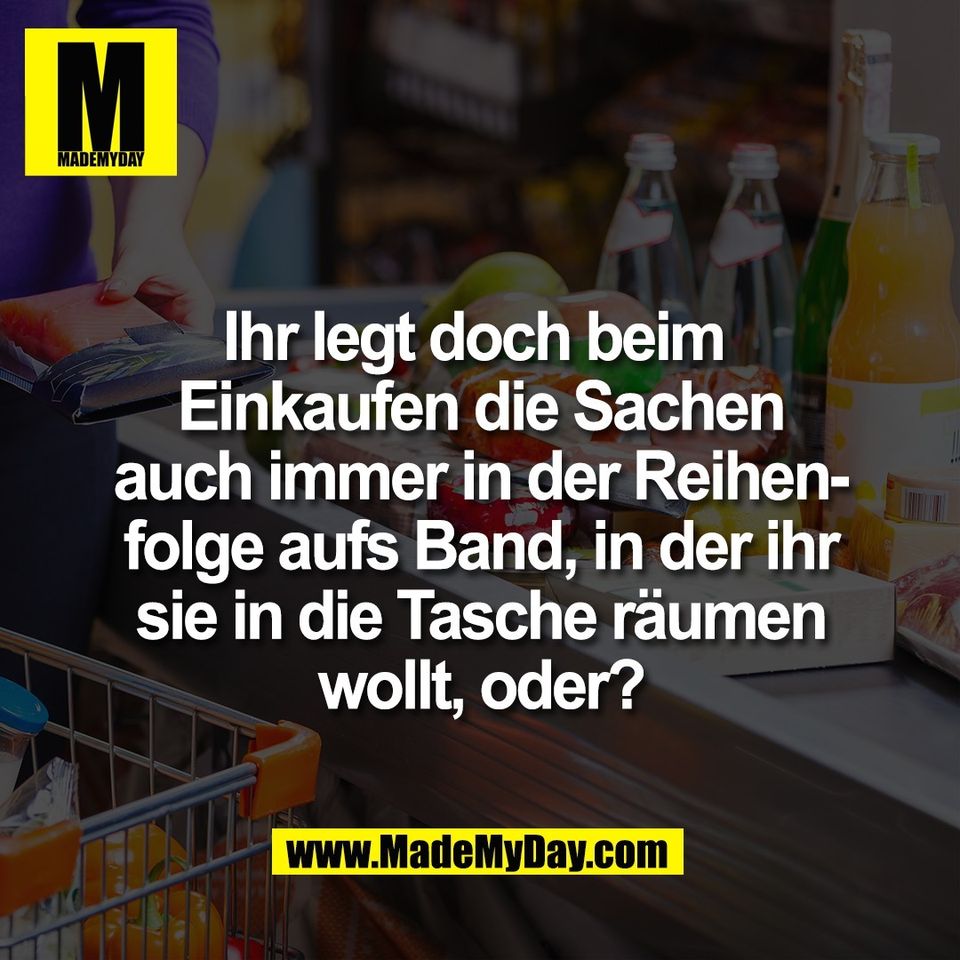 Ihr legt doch beim <br />
Einkaufen die Sachen<br />
auch immer in der Reihen-<br />
folge aufs Band, in der ihr<br />
sie in die Tasche räumen<br />
wollt, oder?