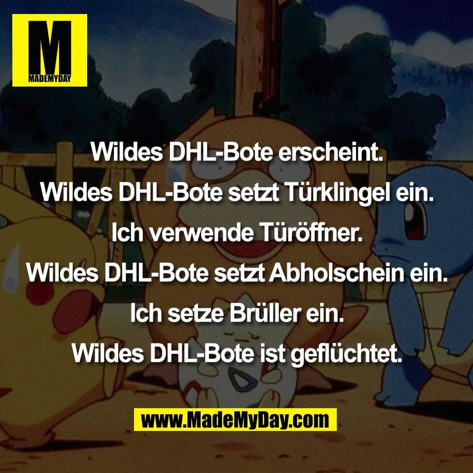 Wildes DHL-Bote erscheint.<br />
<br />
Wildes DHL-Bote setzt Türklingel ein.<br />
<br />
Ich verwende Türöffner.<br />
<br />
Wildes DHL-Bote setzt Abholschein ein.<br />
<br />
Ich setze Brüller ein.<br />
<br />
Wildes DHL-Bote ist geflüchtet.
