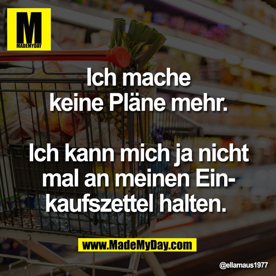 Ich mache<br />
keine Pläne mehr.<br />
<br />
Ich kann mich ja nicht<br />
mal an meinen Ein-<br />
kaufszettel halten.