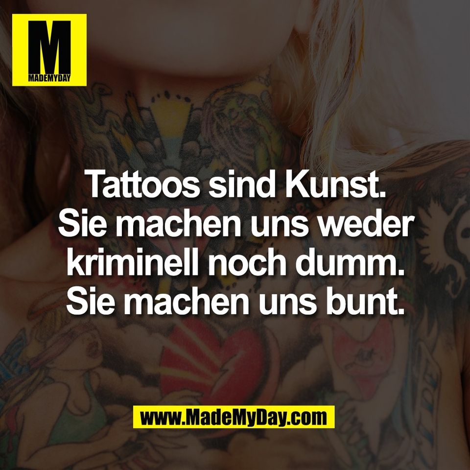 Tattoos sind Kunst.<br />
Sie machen uns weder<br />
kriminell noch dumm.<br />
Sie machen uns bunt.