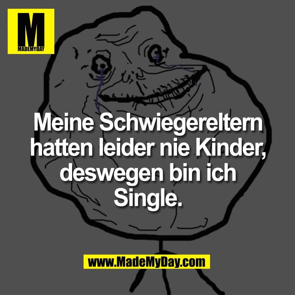 Meine Schwiegereltern<br />
hatten leider nie Kinder,<br />
deswegen bin ich<br />
Single.