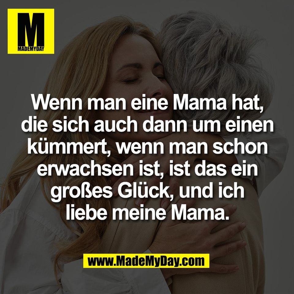 Wenn man eine Mama hat,<br />
die sich auch dann um einen<br />
kümmert, wenn man schon<br />
erwachsen ist, ist das ein<br />
großes Glück, und ich<br />
liebe meine Mama.