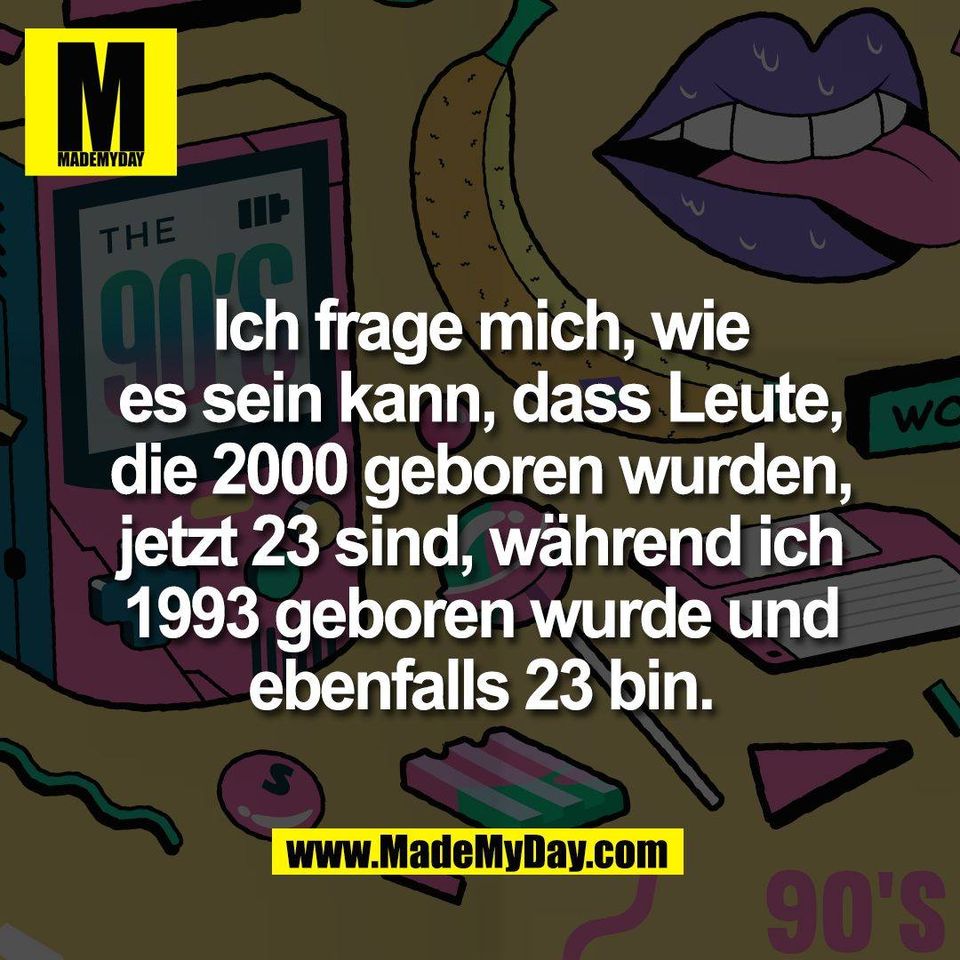Ich frage mich, wie<br />
es sein kann, dass Leute,<br />
die 2000 geboren wurden,<br />
jetzt 23 sind, während ich<br />
1993 geboren wurde und<br />
ebenfalls 23 bin.