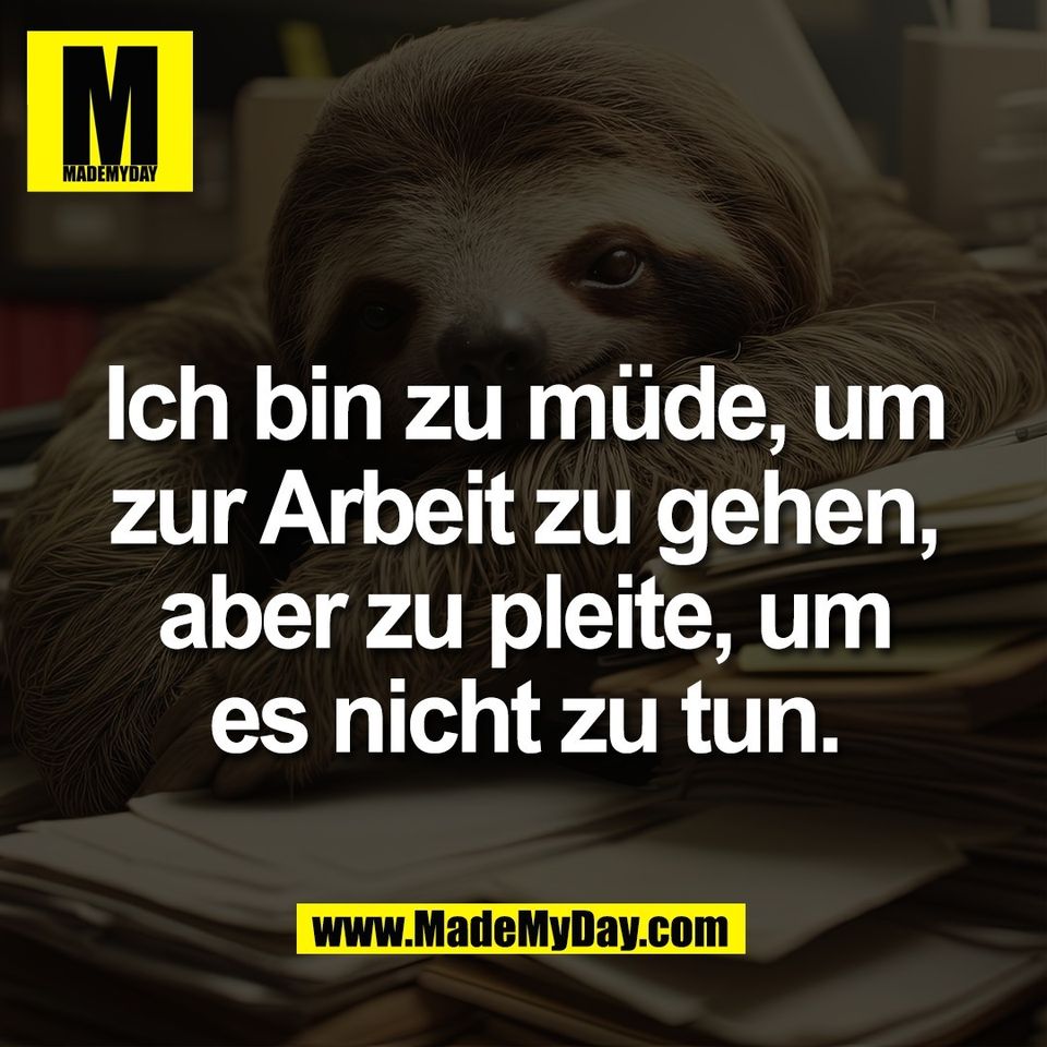 Ich bin zu müde, um<br />
zur Arbeit zu gehen,<br />
aber zu pleite, um<br />
es nicht zu tun.
