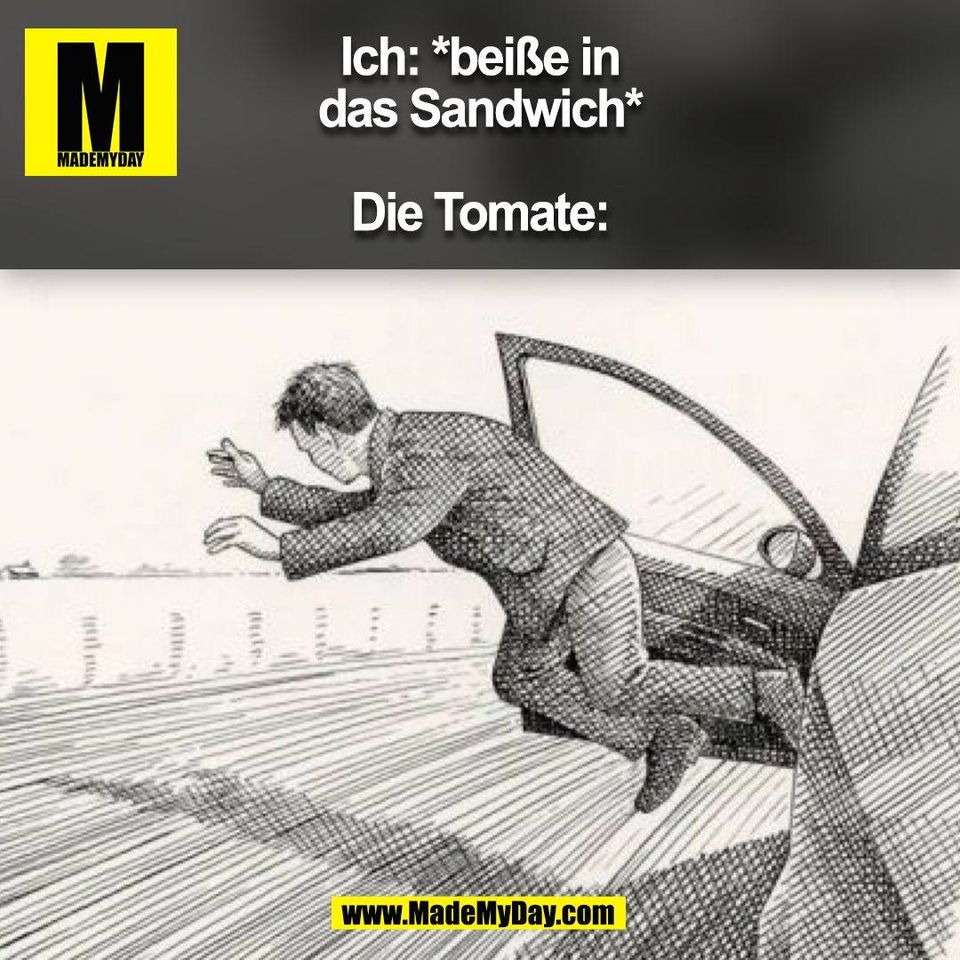 Ich: *beiße in<br />
das Sandwich*<br />
<br />
Die Tomate:<br />
(BILD)