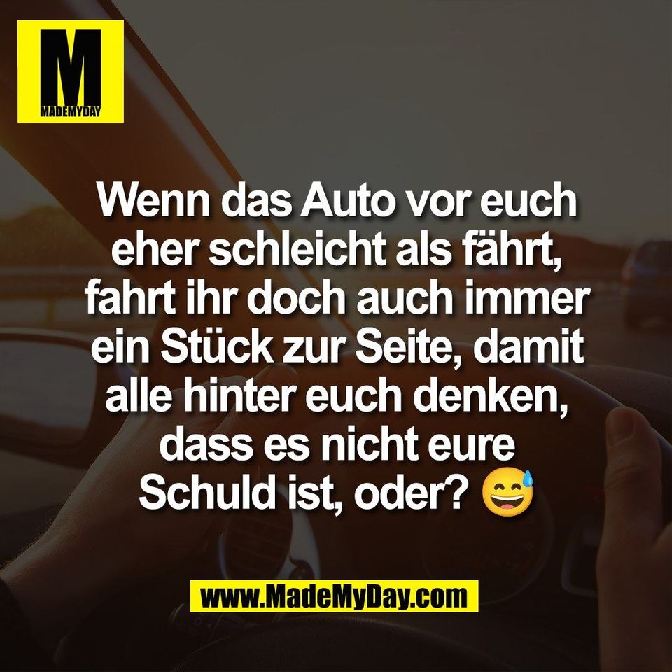 Wenn das Auto vor euch<br />
eher schleicht als fährt,<br />
fahrt ihr doch auch immer<br />
ein Stück zur Seite, damit<br />
alle hinter euch denken,<br />
dass es nicht eure<br />
Schuld ist, oder? 😅