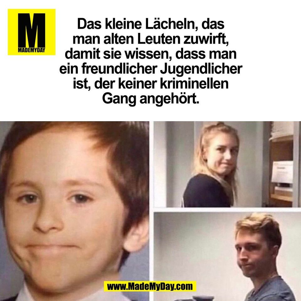 Das kleine Lächeln, das<br />
man alten Leuten zuwirft,<br />
damit sie wissen, dass man<br />
ein freundlicher Jugendlicher<br />
ist, der keiner kriminellen<br />
Gang angehört.<br />
(BILD)